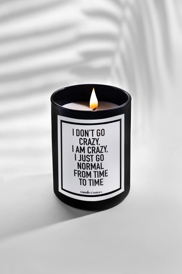I Don't Go Crazy, I am Crazy. I just Go Normal From Time To Time